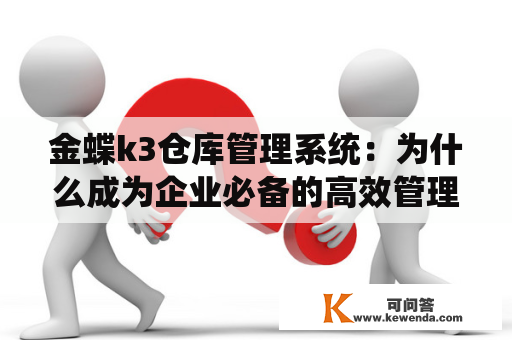 金蝶k3仓库管理系统：为什么成为企业必备的高效管理工具？