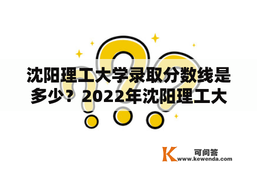 沈阳理工大学录取分数线是多少？2022年沈阳理工大学录取分数线预测