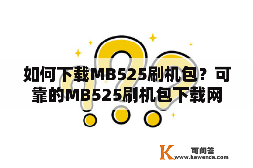 如何下载MB525刷机包？可靠的MB525刷机包下载网址在哪里？