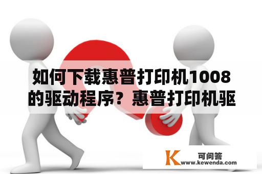 如何下载惠普打印机1008的驱动程序？惠普打印机驱动程序下载1008