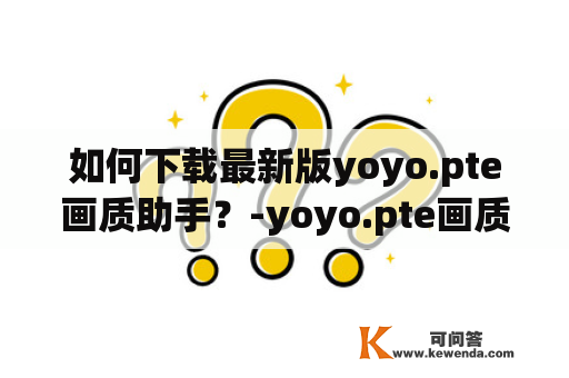 如何下载最新版yoyo.pte画质助手？-yoyo.pte画质助手下载及最新版本