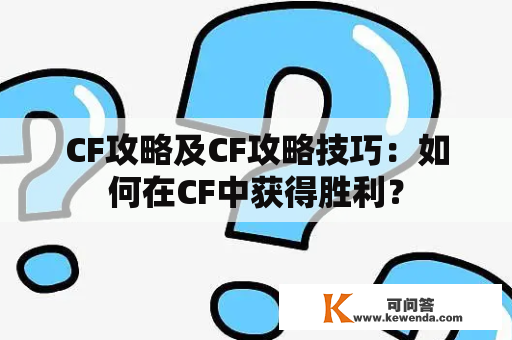 CF攻略及CF攻略技巧：如何在CF中获得胜利？