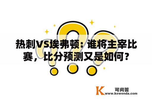 热刺VS埃弗顿: 谁将主宰比赛，比分预测又是如何？