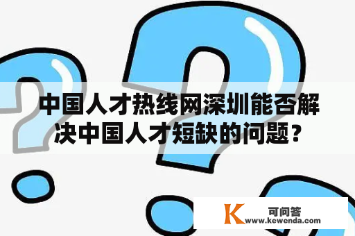 中国人才热线网深圳能否解决中国人才短缺的问题？