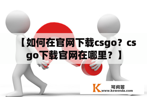 【如何在官网下载csgo？csgo下载官网在哪里？】