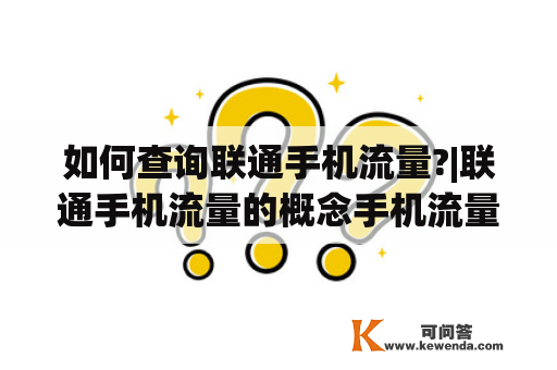 如何查询联通手机流量?|联通手机流量的概念手机流量是指在移动网络上通过手机访问互联网或使用应用程序所消耗的数据量。联通手机流量则是指在联通网络下所消耗的数据量。在平常使用手机进行上网浏览、观看视频、下载等操作时都会消耗一定的流量。