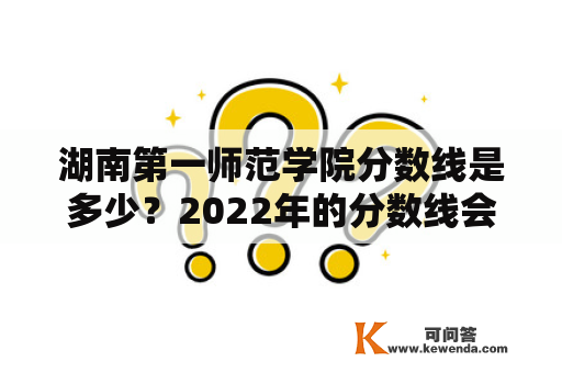 湖南第一师范学院分数线是多少？2022年的分数线会有变化吗？