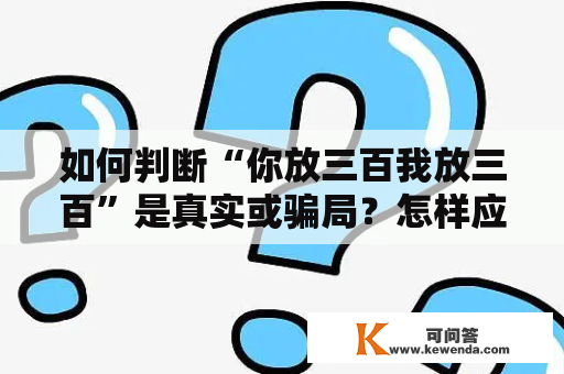 如何判断“你放三百我放三百”是真实或骗局？怎样应对“你放三百我放三百你再给我两百”的挑战？