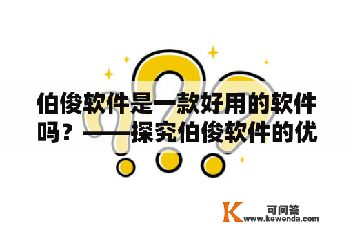 伯俊软件是一款好用的软件吗？——探究伯俊软件的优势与不足