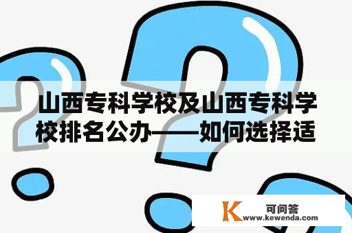 山西专科学校及山西专科学校排名公办——如何选择适合自己的专科学校？