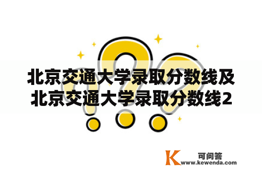 北京交通大学录取分数线及北京交通大学录取分数线2022：你需要知道的一切