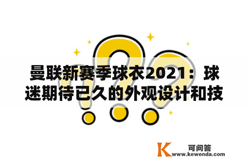 曼联新赛季球衣2021：球迷期待已久的外观设计和技术革新