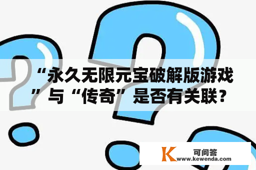 “永久无限元宝破解版游戏”与“传奇”是否有关联？究竟这种破解版游戏是否值得一试？