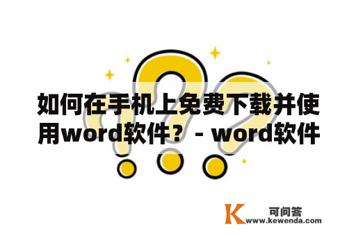 如何在手机上免费下载并使用word软件？- word软件手机版下载及手机版word文档免费版