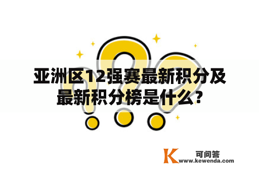 亚洲区12强赛最新积分及最新积分榜是什么？