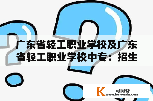 广东省轻工职业学校及广东省轻工职业学校中专：招生政策、教学特点和就业前景？