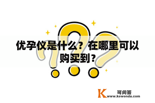 优孕仪是什么？在哪里可以购买到？