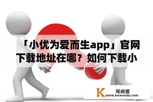 「小优为爱而生app」官网下载地址在哪？如何下载小优为爱而生app？