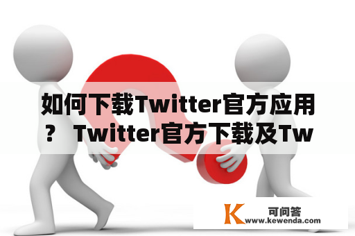 如何下载Twitter官方应用？ Twitter官方下载及Twitter官方下载安卓版？