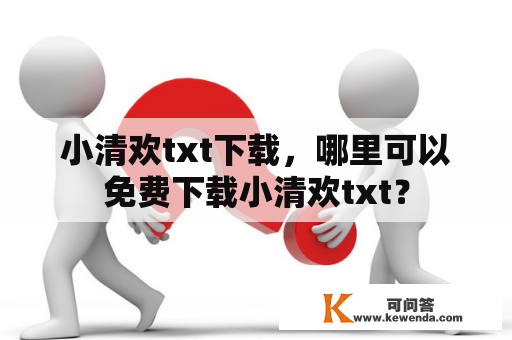 小清欢txt下载，哪里可以免费下载小清欢txt？