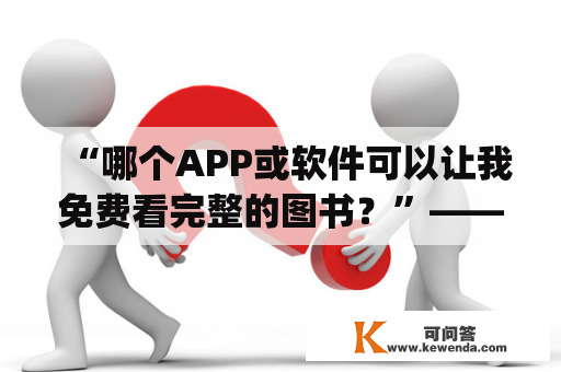 “哪个APP或软件可以让我免费看完整的图书？”——探究看书全部免费的软件"西瓜追书"