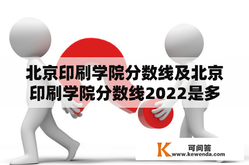 北京印刷学院分数线及北京印刷学院分数线2022是多少？