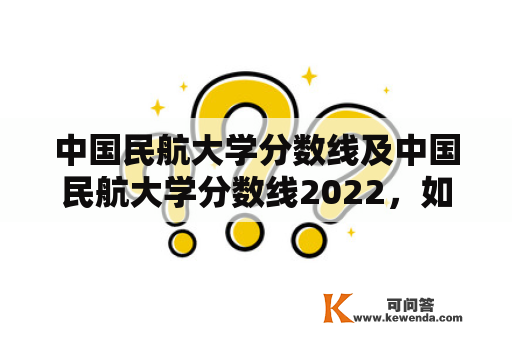 中国民航大学分数线及中国民航大学分数线2022，如何查看并分析？