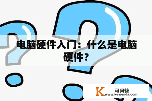 电脑硬件入门：什么是电脑硬件？