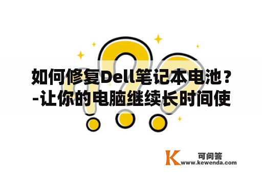 如何修复Dell笔记本电池？-让你的电脑继续长时间使用