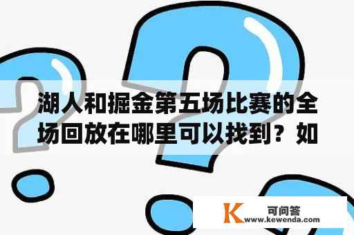 湖人和掘金第五场比赛的全场回放在哪里可以找到？如何观看湖人vs掘金g5全场回放腾讯？这些问题困扰着许多篮球迷。下面将为大家提供详细的解答。