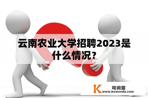 云南农业大学招聘2023是什么情况？