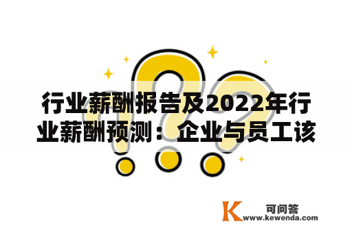 行业薪酬报告及2022年行业薪酬预测：企业与员工该如何应对？