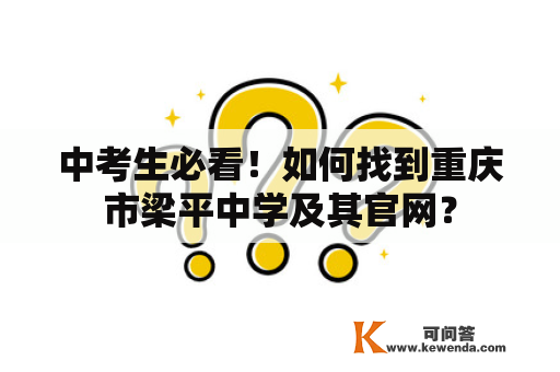 中考生必看！如何找到重庆市梁平中学及其官网？