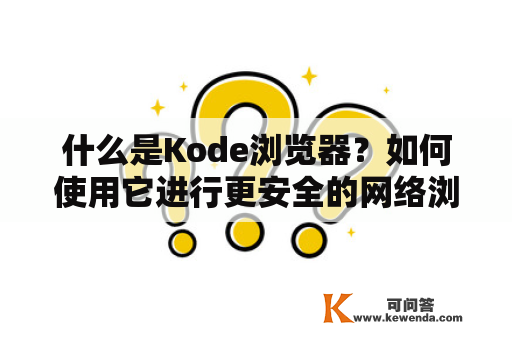 什么是Kode浏览器？如何使用它进行更安全的网络浏览？