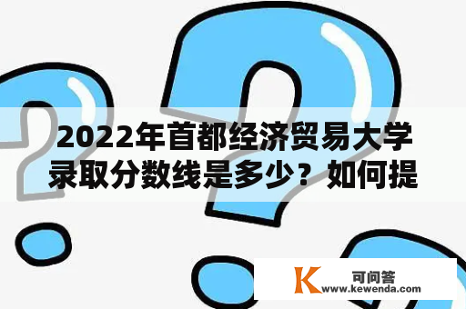 2022年首都经济贸易大学录取分数线是多少？如何提高录取成功率？