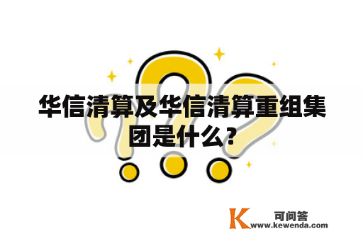 华信清算及华信清算重组集团是什么？