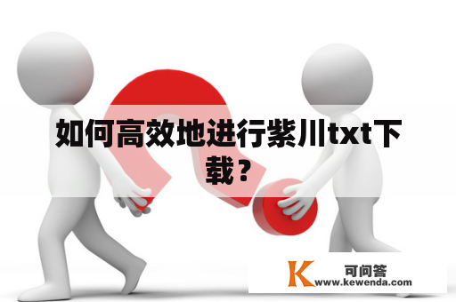 如何高效地进行紫川txt下载？