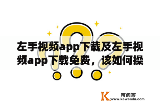 左手视频app下载及左手视频app下载免费，该如何操作？