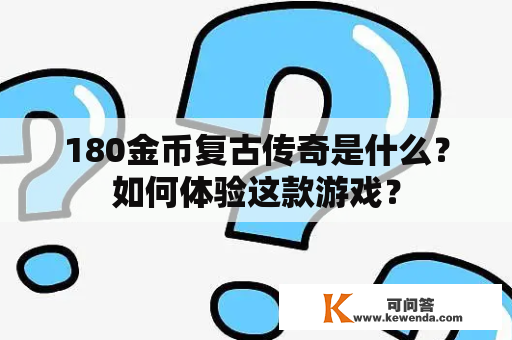 180金币复古传奇是什么？如何体验这款游戏？