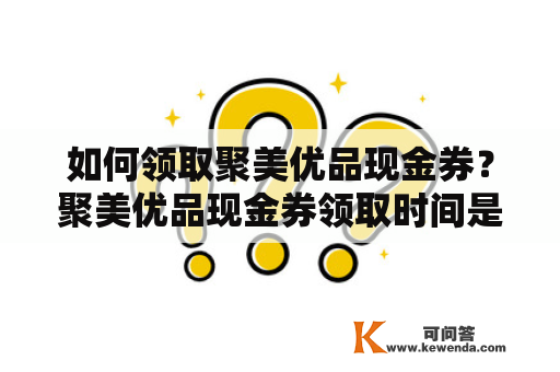 如何领取聚美优品现金券？聚美优品现金券领取时间是什么？