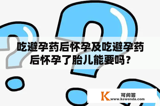 吃避孕药后怀孕及吃避孕药后怀孕了胎儿能要吗？