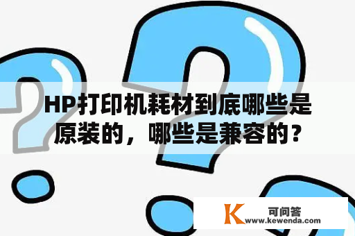 HP打印机耗材到底哪些是原装的，哪些是兼容的？