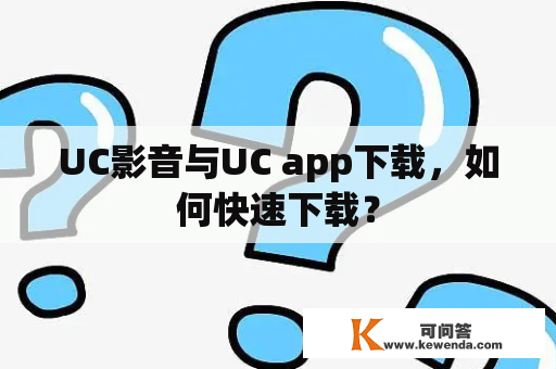 UC影音与UC app下载，如何快速下载？