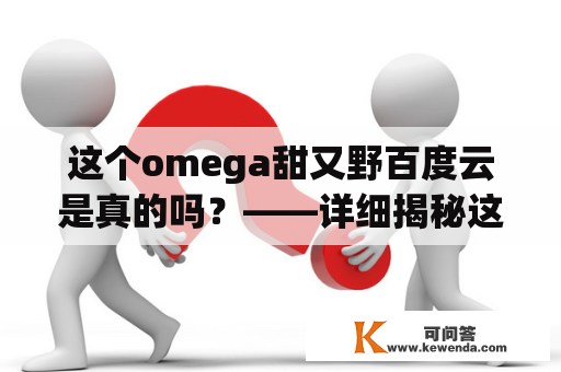 这个omega甜又野百度云是真的吗？——详细揭秘这个omega甜又野的真相