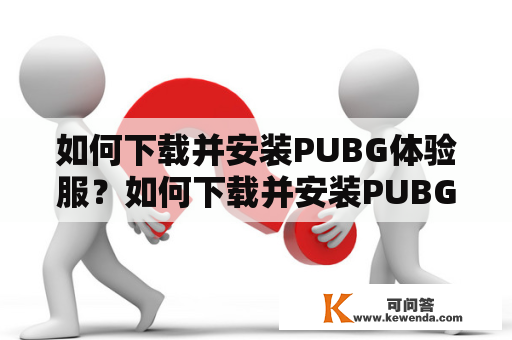 如何下载并安装PUBG体验服？如何下载并安装PUBG体验服正版版本？