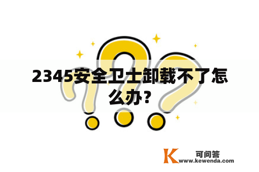 2345安全卫士卸载不了怎么办？