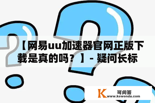 【网易uu加速器官网正版下载是真的吗？】- 疑问长标题