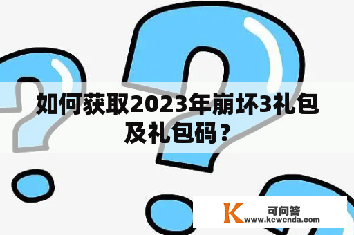 如何获取2023年崩坏3礼包及礼包码？