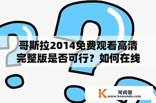 哥斯拉2014免费观看高清完整版是否可行？如何在线观看哥斯拉2014？