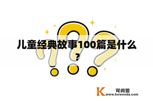 儿童经典故事100篇是什么？